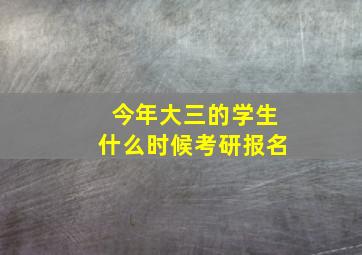 今年大三的学生什么时候考研报名