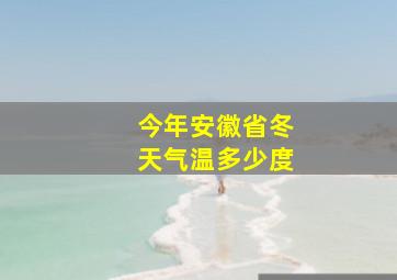 今年安徽省冬天气温多少度