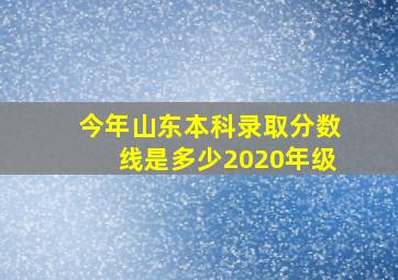 今年山东本科录取分数线是多少2020年级