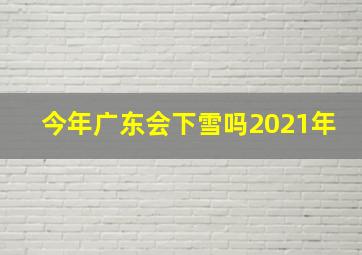 今年广东会下雪吗2021年