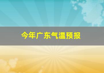 今年广东气温预报