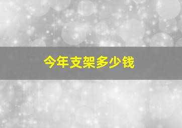 今年支架多少钱