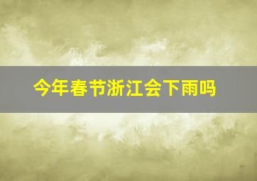 今年春节浙江会下雨吗