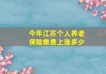 今年江苏个人养老保险缴费上涨多少