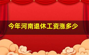 今年河南退休工资涨多少