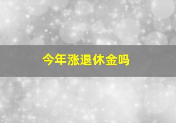 今年涨退休金吗