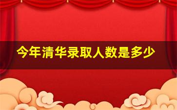 今年清华录取人数是多少