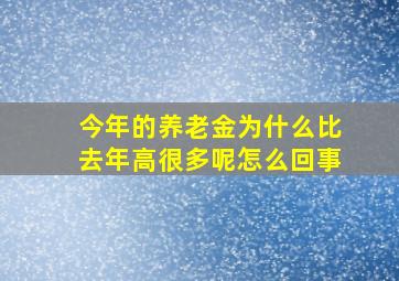 今年的养老金为什么比去年高很多呢怎么回事