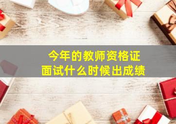 今年的教师资格证面试什么时候出成绩