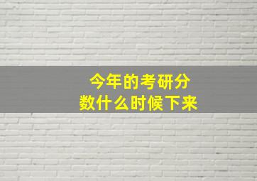 今年的考研分数什么时候下来