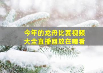 今年的龙舟比赛视频大全直播回放在哪看