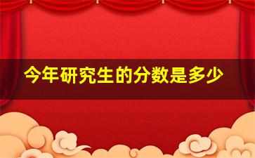 今年研究生的分数是多少