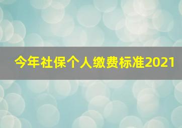 今年社保个人缴费标准2021