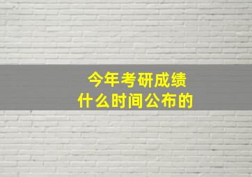 今年考研成绩什么时间公布的