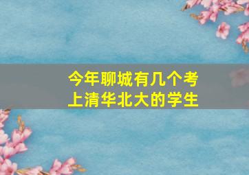 今年聊城有几个考上清华北大的学生