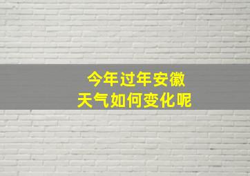 今年过年安徽天气如何变化呢