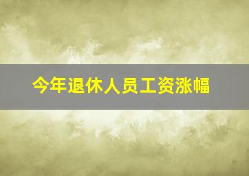 今年退休人员工资涨幅