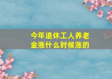 今年退休工人养老金涨什么时候涨的