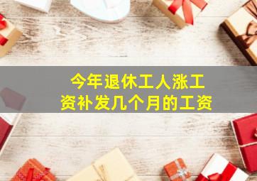 今年退休工人涨工资补发几个月的工资