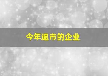 今年退市的企业