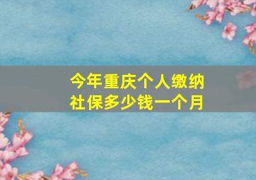 今年重庆个人缴纳社保多少钱一个月