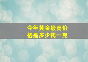 今年黄金最高价格是多少钱一克