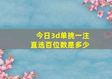 今日3d单挑一注直选百位数是多少