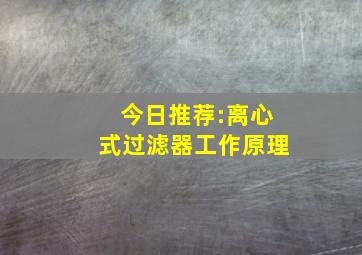 今日推荐:离心式过滤器工作原理