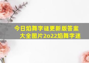 今日焰舞字谜更新版答案大全图片2o22焰舞字迷