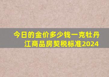 今日的金价多少钱一克牡丹江商品房契税标准2024