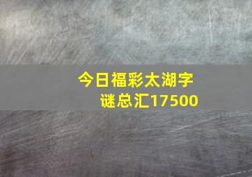 今日福彩太湖字谜总汇17500