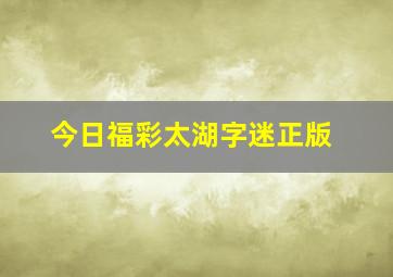 今日福彩太湖字迷正版