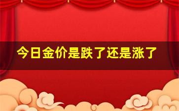 今日金价是跌了还是涨了