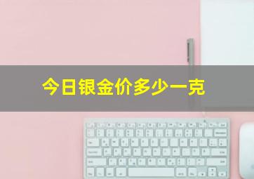 今日银金价多少一克