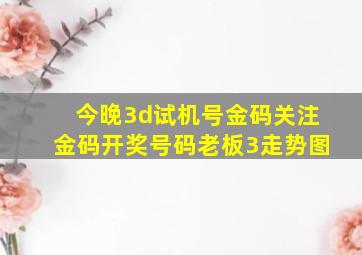 今晚3d试机号金码关注金码开奖号码老板3走势图