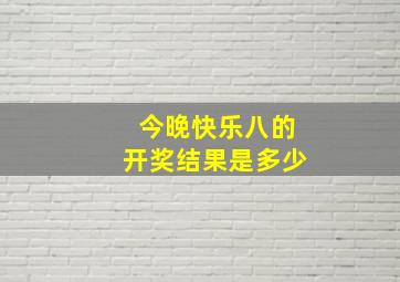 今晚快乐八的开奖结果是多少