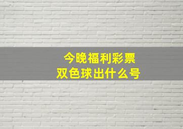 今晚福利彩票双色球出什么号