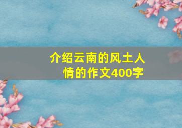 介绍云南的风土人情的作文400字