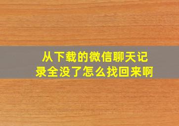 从下载的微信聊天记录全没了怎么找回来啊