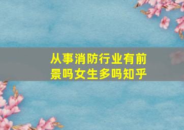 从事消防行业有前景吗女生多吗知乎