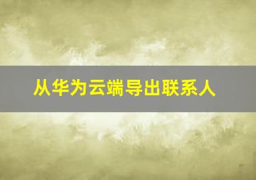 从华为云端导出联系人