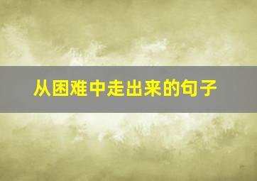 从困难中走出来的句子