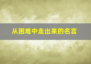 从困难中走出来的名言