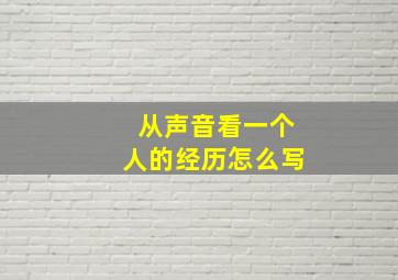 从声音看一个人的经历怎么写