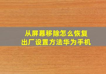 从屏幕移除怎么恢复出厂设置方法华为手机