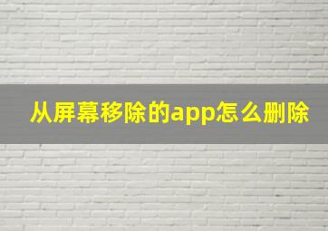 从屏幕移除的app怎么删除