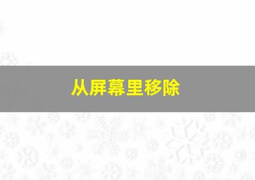 从屏幕里移除