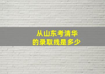 从山东考清华的录取线是多少