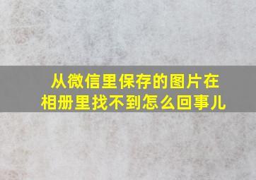 从微信里保存的图片在相册里找不到怎么回事儿