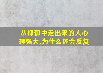 从抑郁中走出来的人心理强大,为什么还会反复